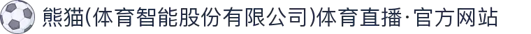 熊猫(体育智能股份有限公司)体育直播·官方网站
