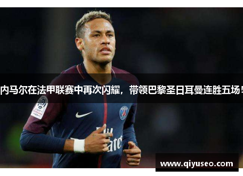 内马尔在法甲联赛中再次闪耀，带领巴黎圣日耳曼连胜五场！