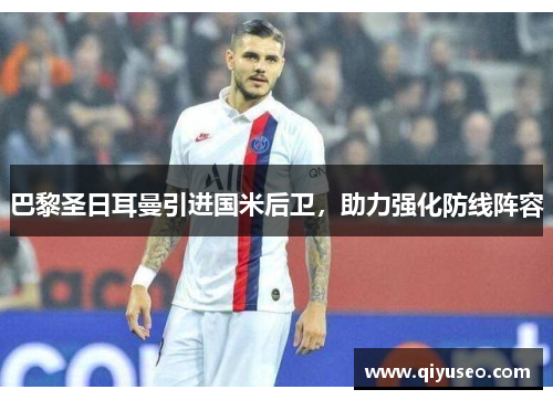 巴黎圣日耳曼引进国米后卫，助力强化防线阵容