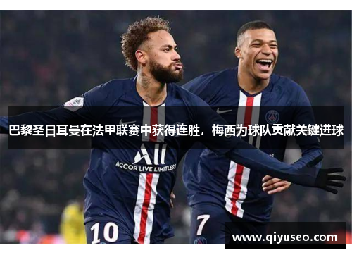 巴黎圣日耳曼在法甲联赛中获得连胜，梅西为球队贡献关键进球
