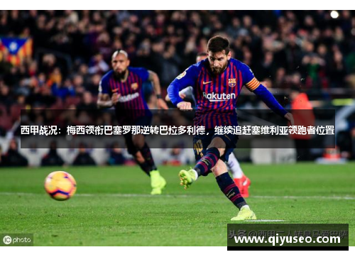 西甲战况：梅西领衔巴塞罗那逆转巴拉多利德，继续追赶塞维利亚领跑者位置