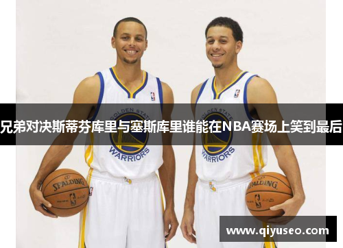 兄弟对决斯蒂芬库里与塞斯库里谁能在NBA赛场上笑到最后