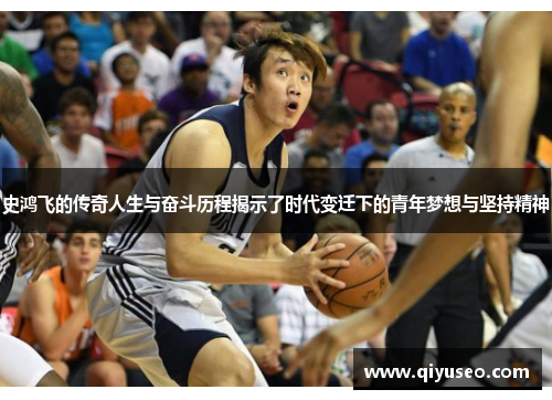 史鸿飞的传奇人生与奋斗历程揭示了时代变迁下的青年梦想与坚持精神