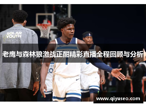 老鹰与森林狼激战正酣精彩直播全程回顾与分析