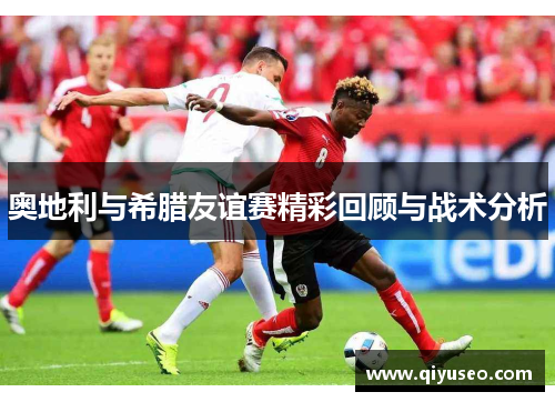 奥地利与希腊友谊赛精彩回顾与战术分析
